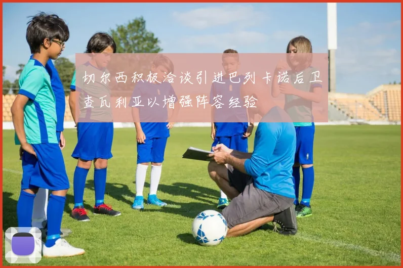 切尔西积极洽谈引进巴列卡诺后卫查瓦利亚以增强阵容经验