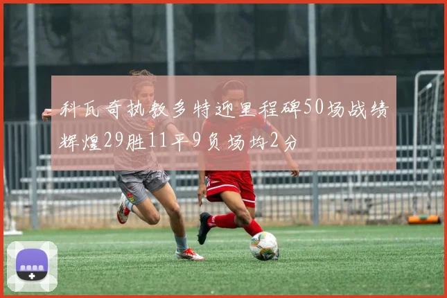 科瓦奇执教多特迎里程碑50场战绩辉煌29胜11平9负场均2分