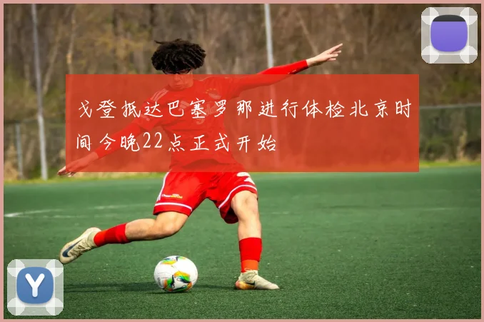 戈登抵达巴塞罗那进行体检北京时间今晚22点正式开始