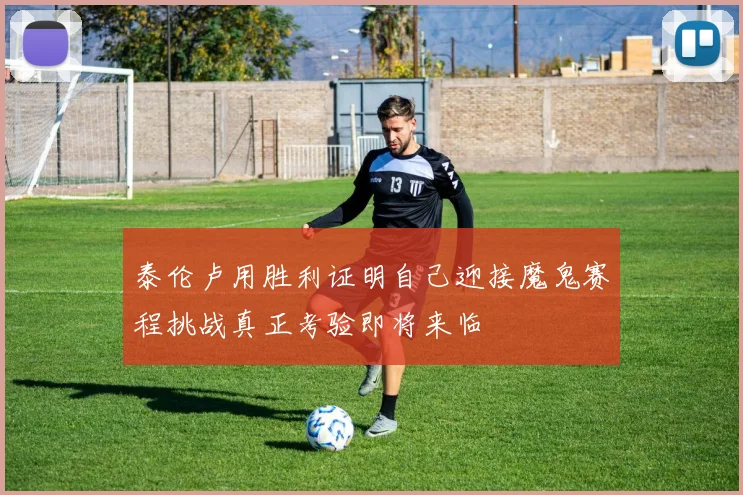 泰伦卢用胜利证明自己迎接魔鬼赛程挑战真正考验即将来临