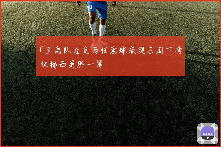 C罗离队后皇马任意球表现急剧下滑仅梅西更胜一筹
