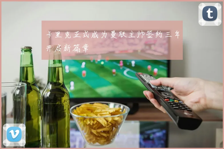 卡里克正式成为曼联主帅签约三年开启新篇章