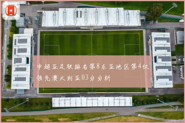 中超亚足联排名第8东亚地区第4仅领先澳大利亚03分分析