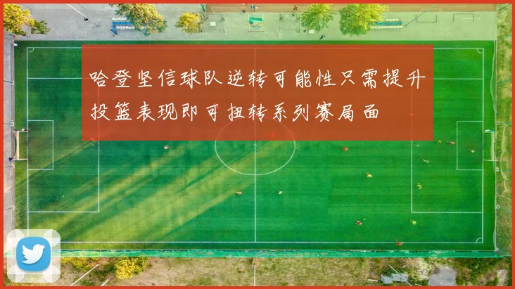 哈登坚信球队逆转可能性只需提升投篮表现即可扭转系列赛局面