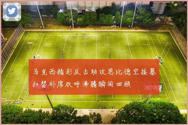 马克西精彩反击助攻恩比德空接暴扣替补席欢呼沸腾瞬间回顾