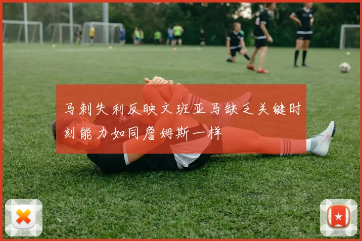 马刺失利反映文班亚马缺乏关键时刻能力如同詹姆斯一样