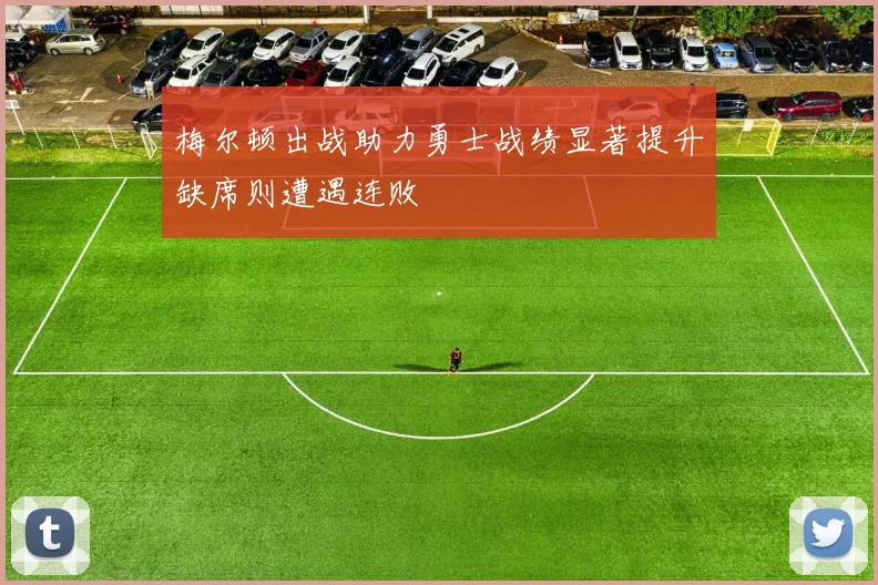 梅尔顿出战助力勇士战绩显著提升缺席则遭遇连败
