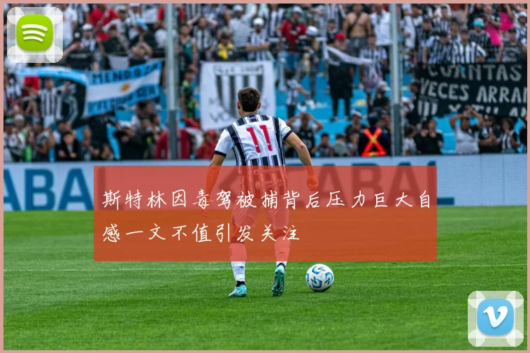 斯特林因毒驾被捕背后压力巨大自感一文不值引发关注